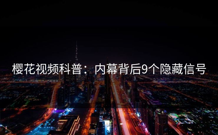 樱花视频科普：内幕背后9个隐藏信号