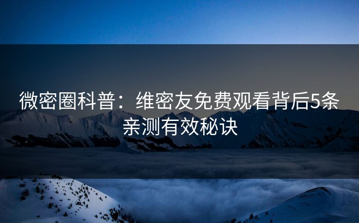 微密圈科普：维密友免费观看背后5条亲测有效秘诀