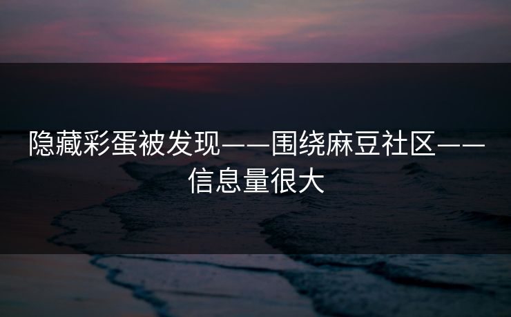 隐藏彩蛋被发现——围绕麻豆社区——信息量很大